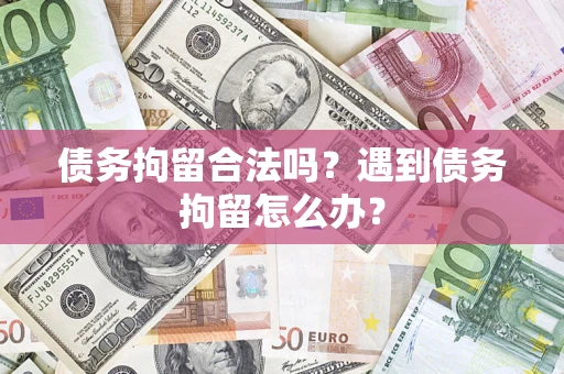 济南债务拘留合法吗？遇到债务拘留怎么办？