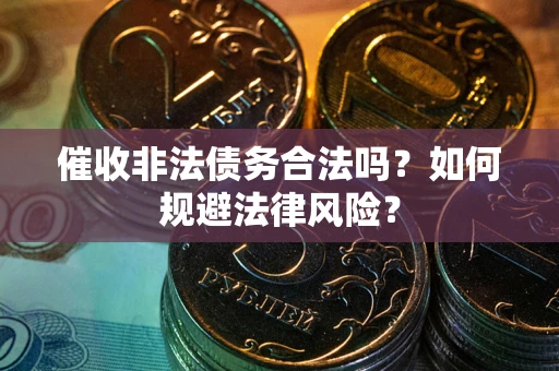 济南催收非法债务合法吗？如何规避法律风险？