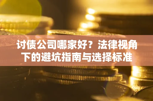 济南讨债公司哪家好？法律视角下的避坑指南与选择标准
