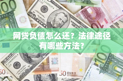 济南网贷负债怎么还？法律途径有哪些方法？