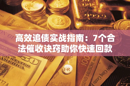 济南高效追债实战指南：7个合法催收诀窍助你快速回款