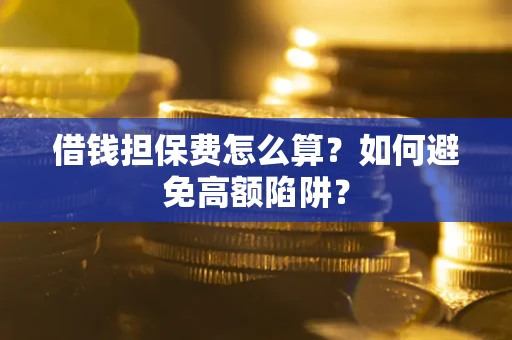 济南借钱担保费怎么算？如何避免高额陷阱？