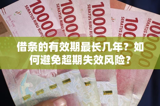 济南借条的有效期最长几年？如何避免超期失效风险？