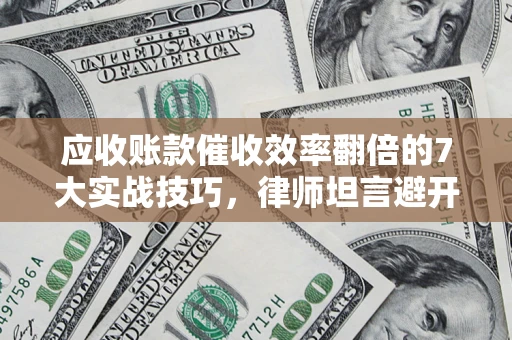 济南应收账款催收效率翻倍的7大实战技巧，律师坦言避开这些法律雷区最关键