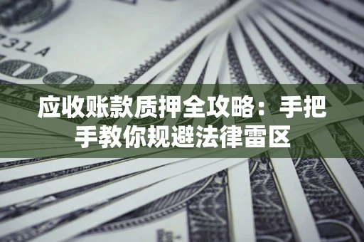 济南应收账款质押全攻略：手把手教你规避法律雷区