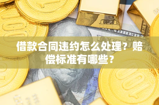 济南借款合同违约怎么处理？赔偿标准有哪些？