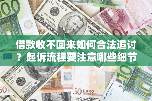济南借款收不回来如何合法追讨？起诉流程要注意哪些细节？