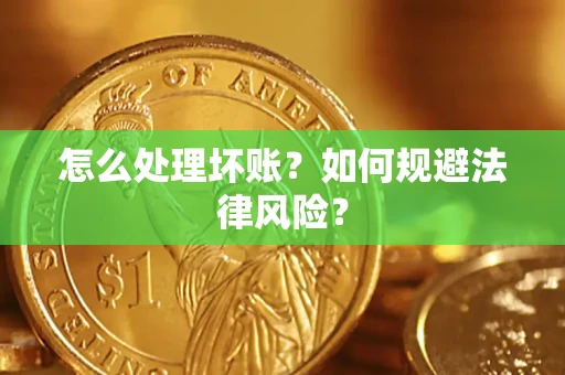 济南怎么处理坏账？如何规避法律风险？