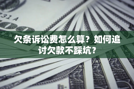 济南欠条诉讼费怎么算？如何追讨欠款不踩坑？