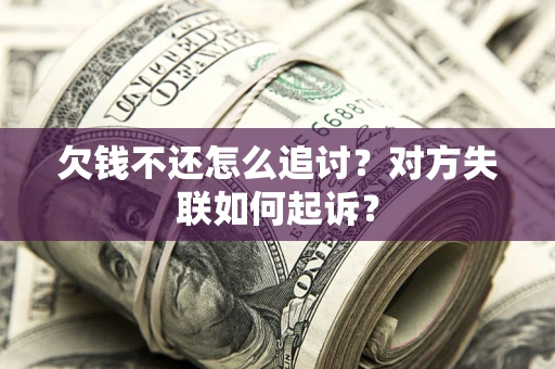 济南欠钱不还怎么追讨？对方失联如何起诉？