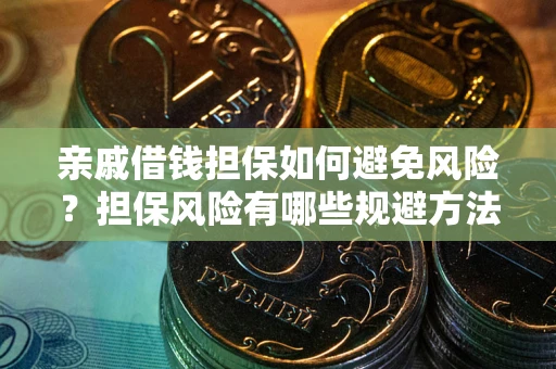 济南亲戚借钱担保如何避免风险？担保风险有哪些规避方法？
