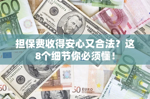 济南担保费收得安心又合法？这8个细节你必须懂！