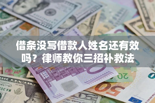济南借条没写借款人姓名还有效吗？律师教你三招补救法