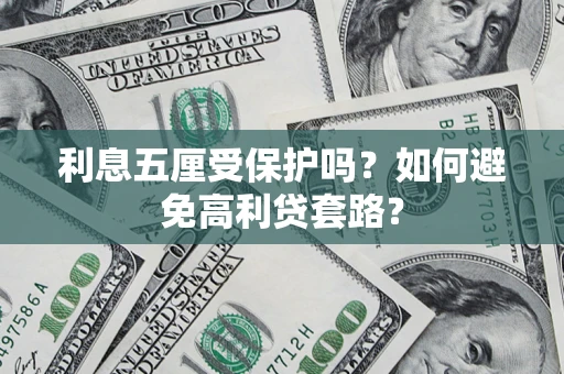 济南利息五厘受保护吗？如何避免高利贷套路？