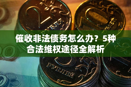 济南催收非法债务怎么办？5种合法维权途径全解析