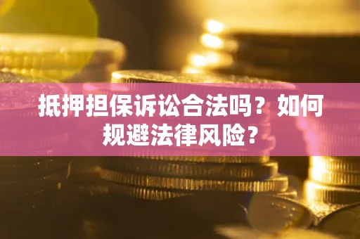 济南抵押担保诉讼合法吗？如何规避法律风险？