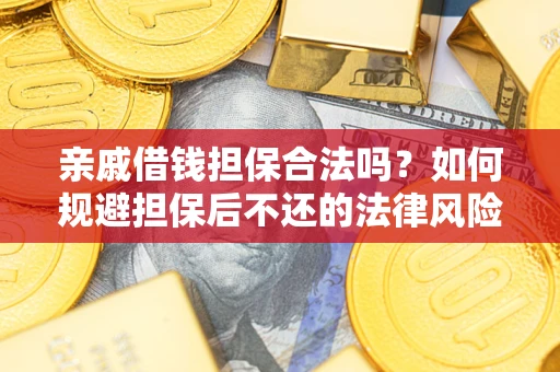 济南亲戚借钱担保合法吗？如何规避担保后不还的法律风险？