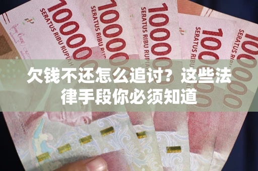 济南欠钱不还怎么追讨？这些法律手段你必须知道
