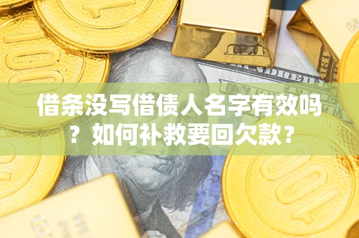济南借条没写借债人名字有效吗？如何补救要回欠款？