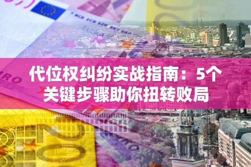 济南代位权纠纷实战指南：5个关键步骤助你扭转败局