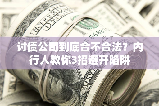 济南讨债公司到底合不合法？内行人教你3招避开陷阱