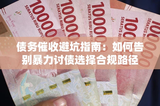 济南债务催收避坑指南：如何告别暴力讨债选择合规路径