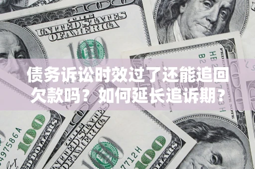 济南债务诉讼时效过了还能追回欠款吗？如何延长追诉期？