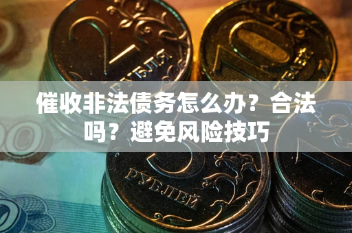 济南催收非法债务怎么办？合法吗？避免风险技巧
