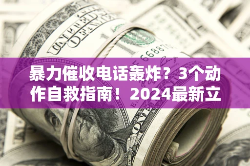 济南暴力催收电话轰炸？3个动作自救指南！2024最新立案标准全解析