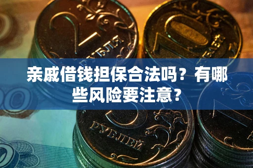 济南亲戚借钱担保合法吗？有哪些风险要注意？