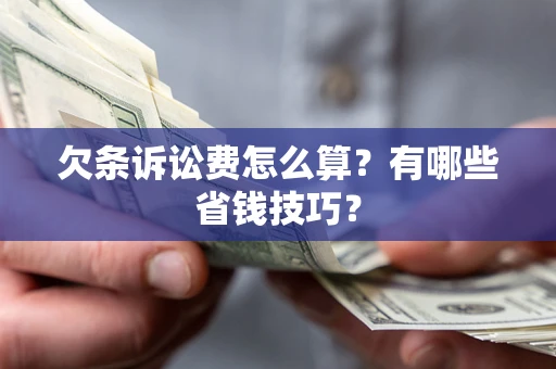 济南欠条诉讼费怎么算？有哪些省钱技巧？