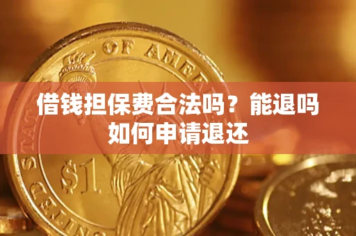 济南借钱担保费合法吗？能退吗如何申请退还