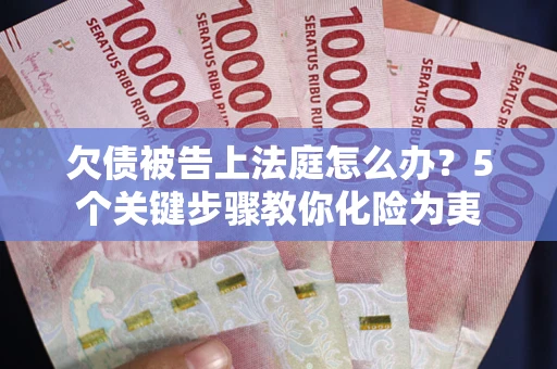 济南欠债被告上法庭怎么办？5个关键步骤教你化险为夷