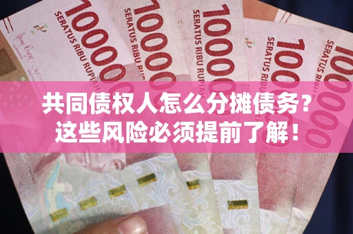 济南共同债权人怎么分摊债务？这些风险必须提前了解！