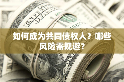 济南如何成为共同债权人？哪些风险需规避？
