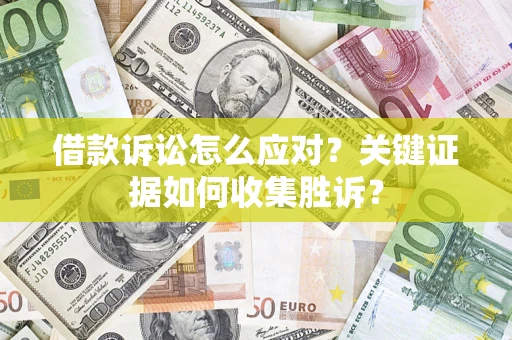 济南借款诉讼怎么应对？关键证据如何收集胜诉？