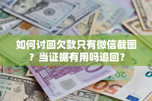 济南如何讨回欠款只有微信截图？当证据有用吗追回？