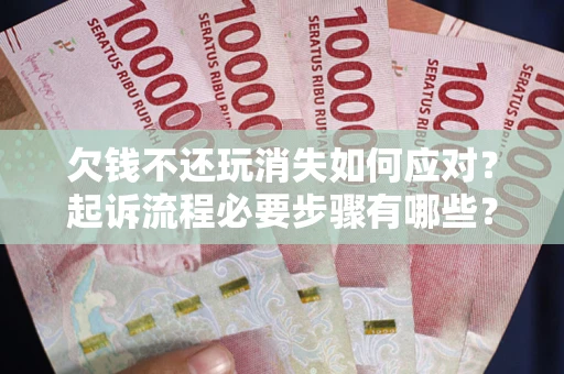 济南欠钱不还玩消失如何应对？起诉流程必要步骤有哪些？