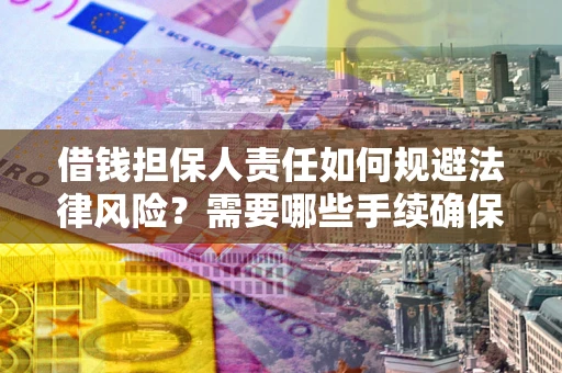 济南借钱担保人责任如何规避法律风险？需要哪些手续确保安全？