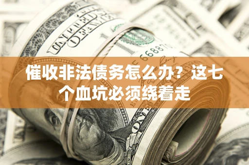 济南催收非法债务怎么办？这七个血坑必须绕着走