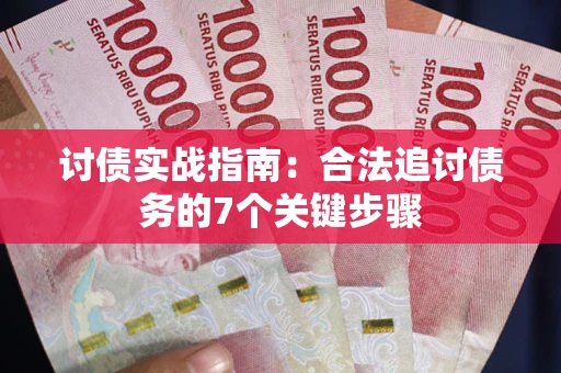 济南讨债实战指南：合法追讨债务的7个关键步骤