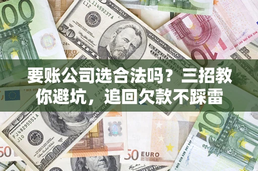 济南要账公司选合法吗？三招教你避坑，追回欠款不踩雷