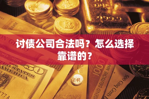 济南讨债公司合法吗？怎么选择靠谱的？