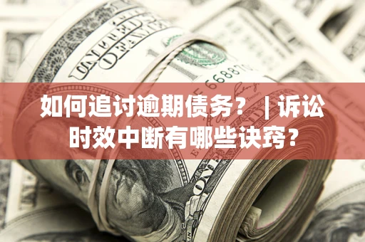 济南如何追讨逾期债务？ | 诉讼时效中断有哪些诀窍？
