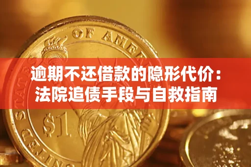 济南逾期不还借款的隐形代价：法院追债手段与自救指南