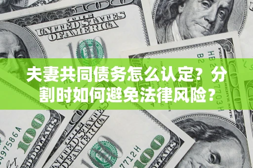 济南夫妻共同债务怎么认定？分割时如何避免法律风险？