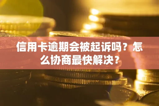 济南信用卡逾期会被起诉吗？怎么协商最快解决？