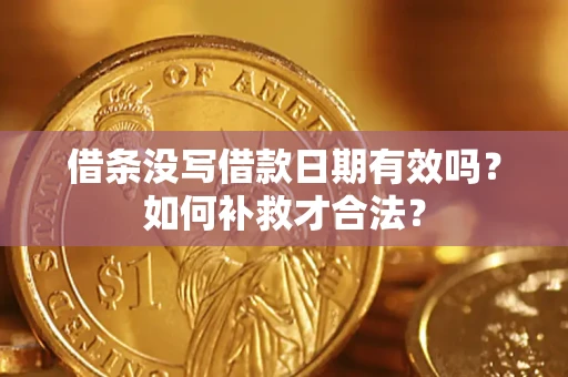 济南借条没写借款日期有效吗？如何补救才合法？