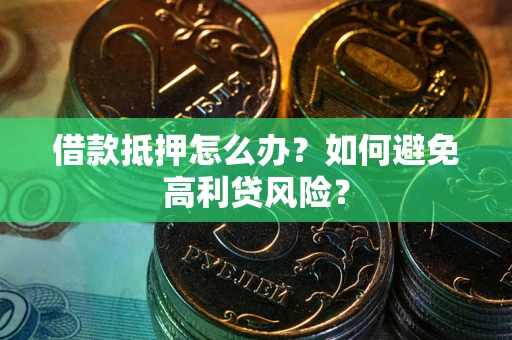济南借款抵押怎么办？如何避免高利贷风险？