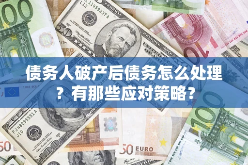 济南债务人破产后债务怎么处理？有那些应对策略？